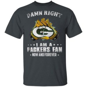 Damn Right I Am A Packers Fan Now And Forever T-Shirt