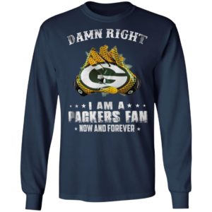 Damn Right I Am A Packers Fan Now And Forever T-Shirt