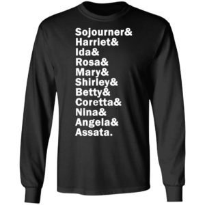 Sojourner Harriet Ida Rosa Mary Shirley Betty Coretta Nina Angela Assata Shirt, LS, Hoodie