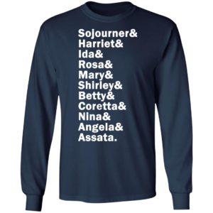 Sojourner Harriet Ida Rosa Mary Shirley Betty Coretta Nina Angela Assata Shirt, LS, Hoodie