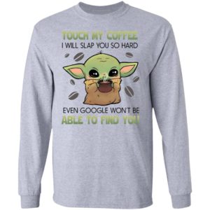 Baby Yoda Touch my coffee i will slap you so hard even google won’t be able to find you shirt