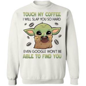 Baby Yoda Touch my coffee i will slap you so hard even google won’t be able to find you shirt