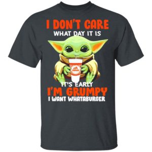 Baby Yoda I don’t care what day it is it’s early I’m Grumpy I want Whataburger shirt