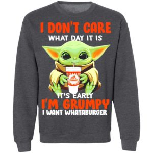 Baby Yoda I don’t care what day it is it’s early I’m Grumpy I want Whataburger shirt