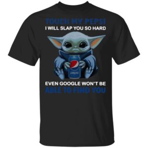 Baby Yoda touch my Pepsi i will slap you so hard even Google t-shirt, ls, hoodie