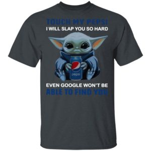 Baby Yoda touch my Pepsi i will slap you so hard even Google t-shirt, ls, hoodie
