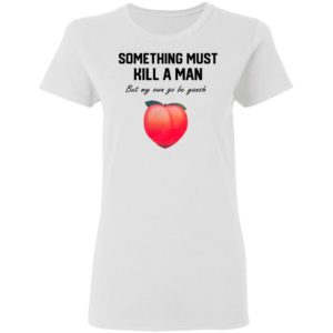 Something Must Kill A Man But My Own Go Be Yansh Shirt