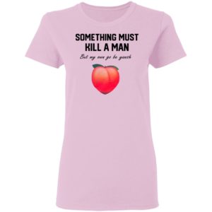 Something Must Kill A Man But My Own Go Be Yansh Shirt