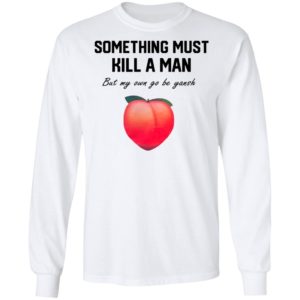 Something Must Kill A Man But My Own Go Be Yansh Shirt