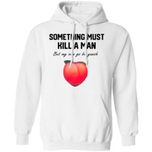 Something Must Kill A Man But My Own Go Be Yansh Shirt