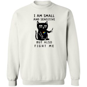I Am Small And Sensitive But Also Fight Me shirt