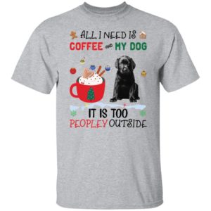 All I Need Is Coffee And My Dog It Is Too Peopley Outside shirt