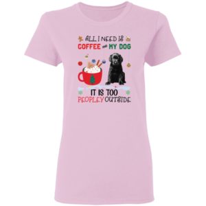 All I Need Is Coffee And My Dog It Is Too Peopley Outside shirt
