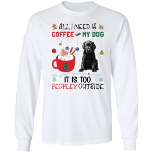 All I Need Is Coffee And My Dog It Is Too Peopley Outside shirt