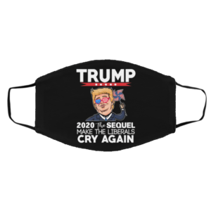 Trump 2020 The Sequel Make Liberals Cry Again Face Mask