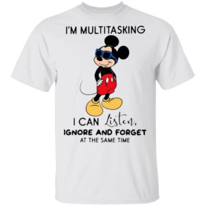 Mickey Mouse I’m Multitasking I Can Listen Ignore And Forget At The Same Time Shirt