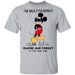 Mickey Mouse I’m Multitasking I Can Listen Ignore And Forget At The Same Time Shirt