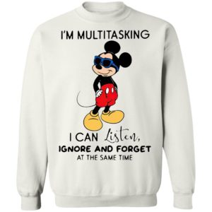 Mickey Mouse I’m Multitasking I Can Listen Ignore And Forget At The Same Time Shirt