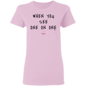 When You See One On One Shirt