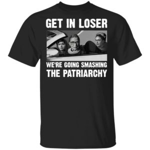 Ruth Bader Ginsburg Get In Loser We’re Going Smashing The Patriarchy Shirt