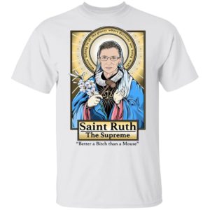 Saint Ruth Bader Ginsburg The Supreme Better A Bitch Than A Mouse Shirt
