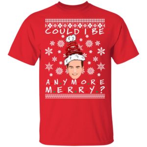 Could I Be Any More Merry Chandler Bing Ugly Christmas Sweater