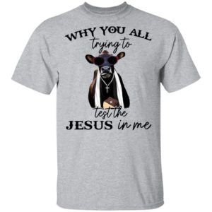Why You All Trying To Test The Jesus In Me Pastor Cow T-Shirt, LS, Hoodie
