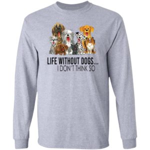 Life without dogs I don’t think so T-shirt