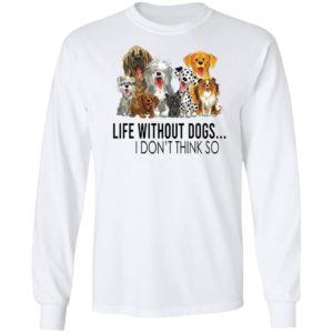 Life without dogs I don’t think so T-shirt