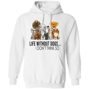 Life without dogs I don’t think so T-shirt