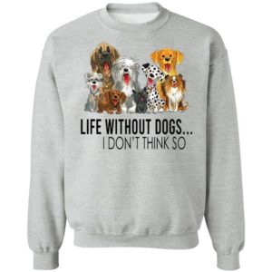 Life without dogs I don’t think so T-shirt