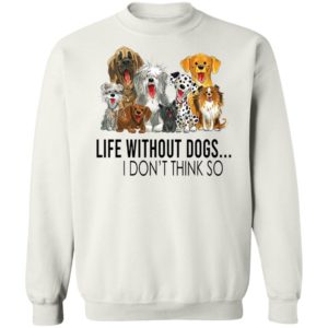 Life without dogs I don’t think so T-shirt