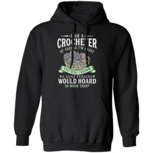 I am a crocheter of course Im crazy Do you think a sane person would hoard so much yarn T-shirt