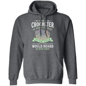 I am a crocheter of course Im crazy Do you think a sane person would hoard so much yarn T-shirt