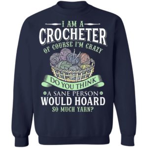 I am a crocheter of course Im crazy Do you think a sane person would hoard so much yarn T-shirt