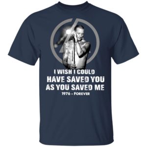 Chester Bennington I Wish I Could Have Saved You As You Saved Me 1976 Forever Shirt