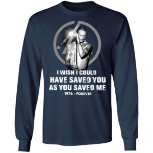 Chester Bennington I Wish I Could Have Saved You As You Saved Me 1976 Forever Shirt