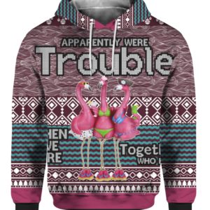 Apparently Were Trouble When We Are Together Who Knew  3D Ugly Christmas Sweater, Hoodie