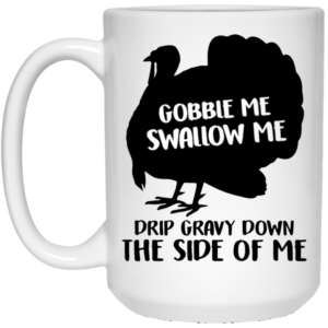 Gobble Me Swallow Me Drip Gravy Down The Side Of Me Ceramic Coffee Mug Travel Mug Water Bottle