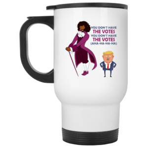 You Dont Have The Votes Ceramic Coffee Mug Travel Mug Water Bottle