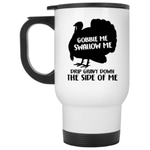 Gobble Me Swallow Me Drip Gravy Down The Side Of Me Ceramic Coffee Mug Travel Mug Water Bottle