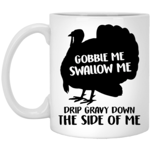Gobble Me Swallow Me Drip Gravy Down The Side Of Me Ceramic Coffee Mug Travel Mug Water Bottle