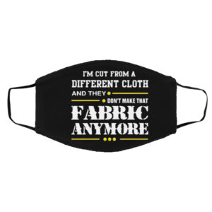 I’m Cut From A Different Cloth And They Don’t Make That Fabric Anymore face mask