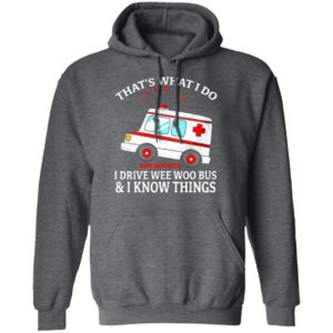 That’s what I do I drive wee woo bus and I know things shirt