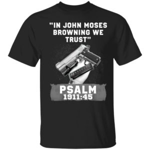 In John Moses Browning We Trust Psalm 1911 45 T-Shirt