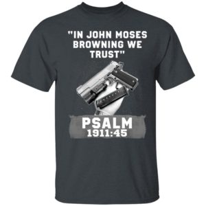 In John Moses Browning We Trust Psalm 1911 45 T-Shirt