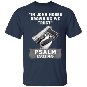 In John Moses Browning We Trust Psalm 1911 45 T-Shirt