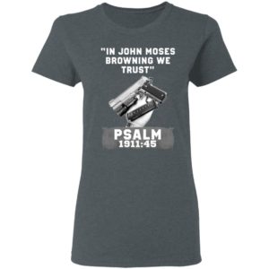 In John Moses Browning We Trust Psalm 1911 45 T-Shirt