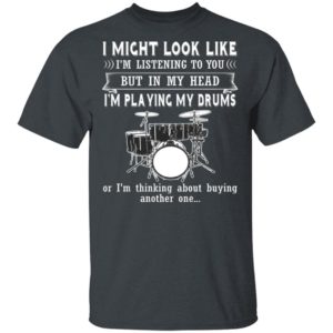 I Might Look Like Listening To You But In My Head I’m Playing Drums T-Shirt