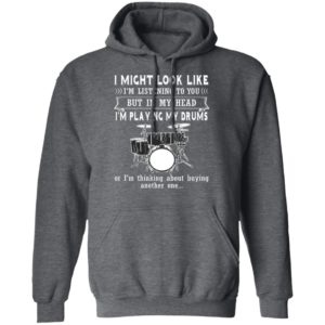 I Might Look Like Listening To You But In My Head I’m Playing Drums T-Shirt
